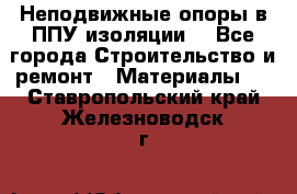 Неподвижные опоры в ППУ изоляции. - Все города Строительство и ремонт » Материалы   . Ставропольский край,Железноводск г.